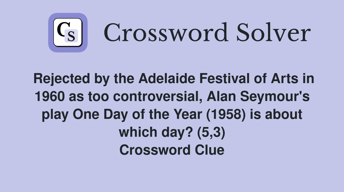 Rejected by the Adelaide Festival of Arts in 1960 as too controversial, Alan Seymour's play One Day of the Year (1958) is about which day? (5,3) Crossword Clue