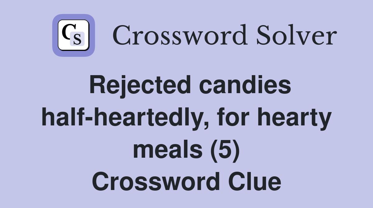 Rejected candies half-heartedly, for hearty meals (5) Crossword Clue