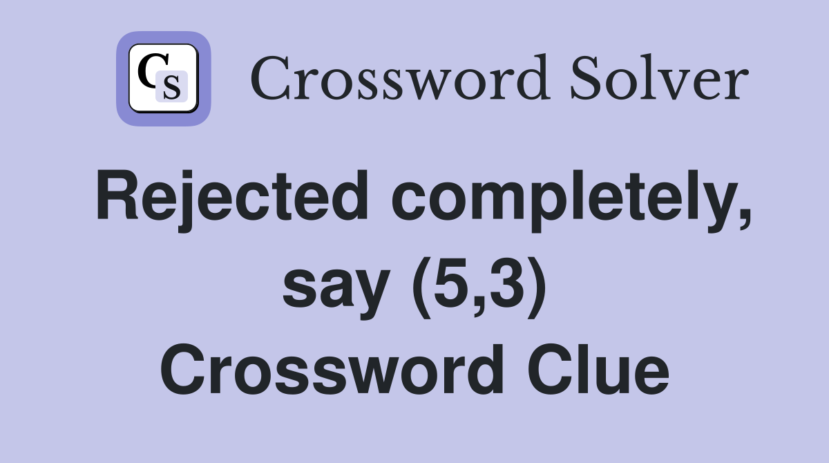 Rejected completely, say (5,3) Crossword Clue
