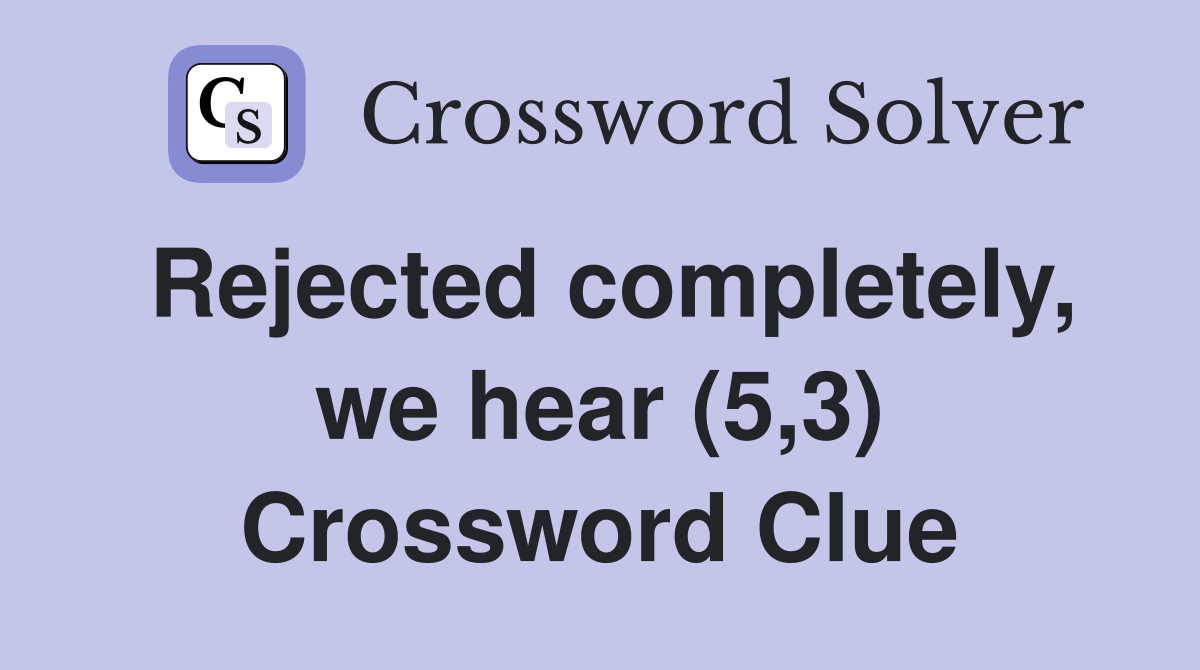 Rejected completely, we hear (5,3) Crossword Clue