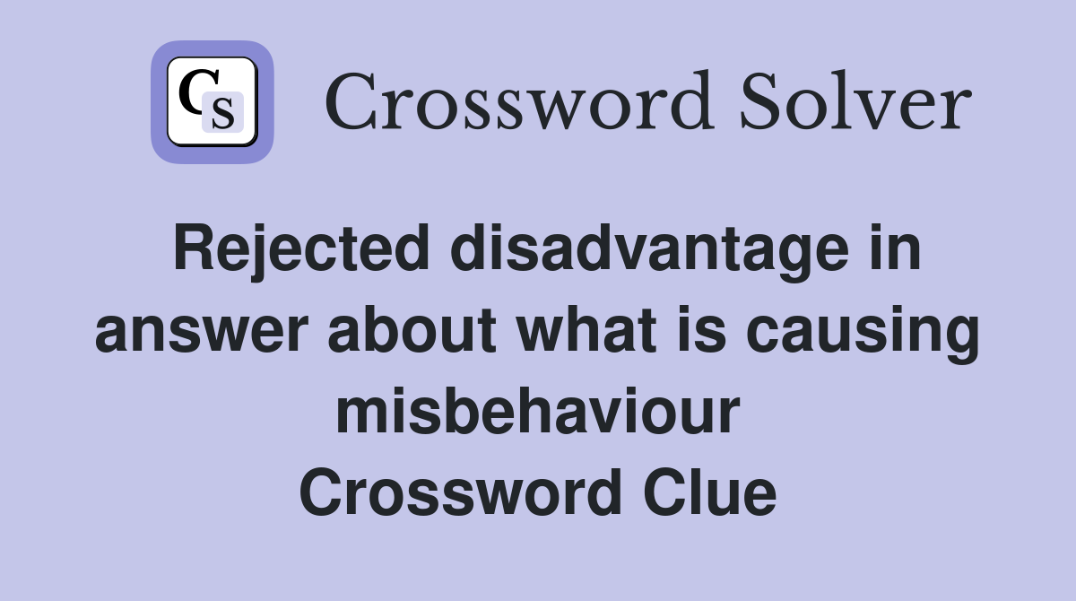 Rejected disadvantage in answer about what is causing misbehaviour Crossword Clue