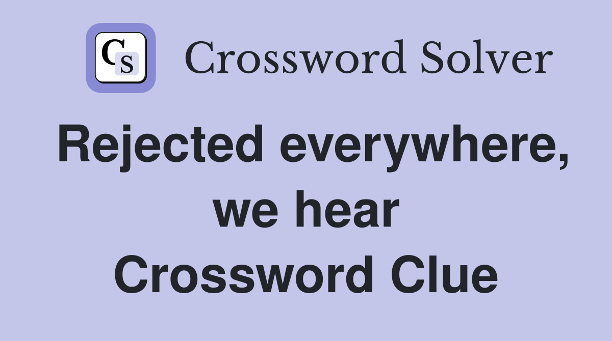 Rejected everywhere, we hear Crossword Clue