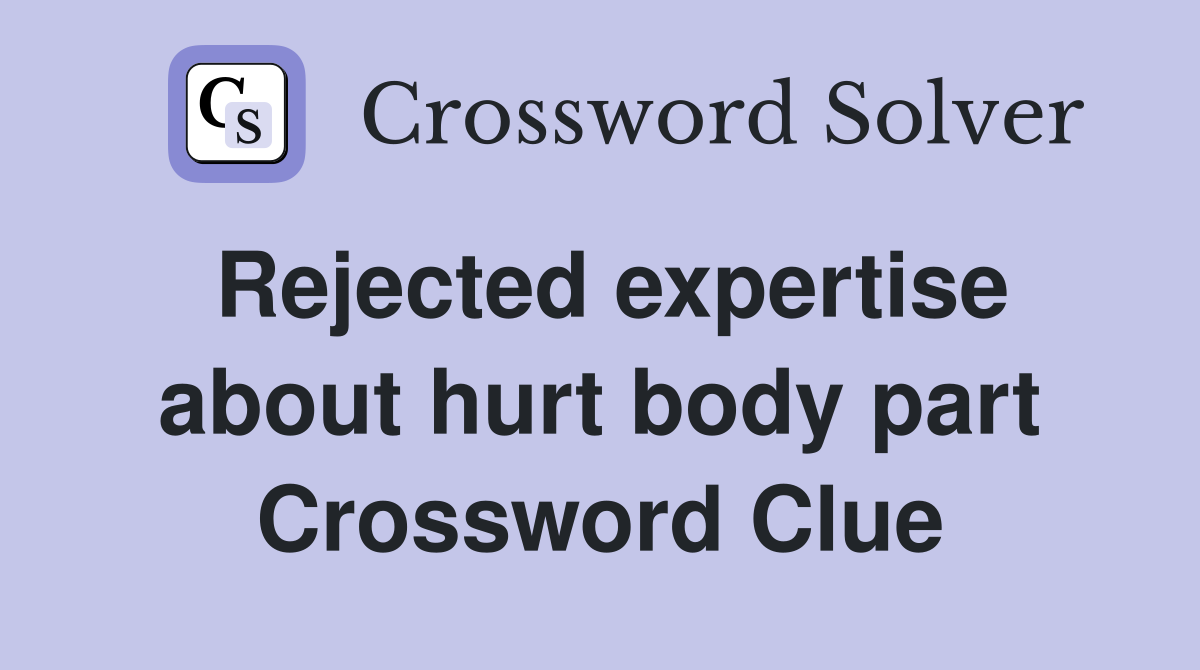Rejected expertise about hurt body part Crossword Clue