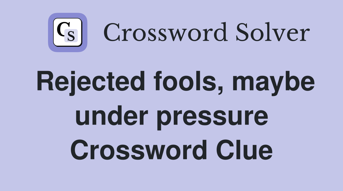 Rejected fools, maybe under pressure Crossword Clue
