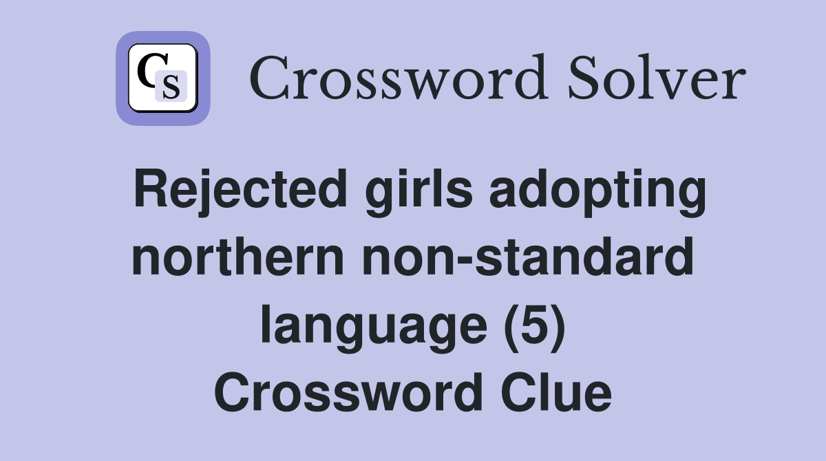 Rejected girls adopting northern non-standard language (5) Crossword Clue