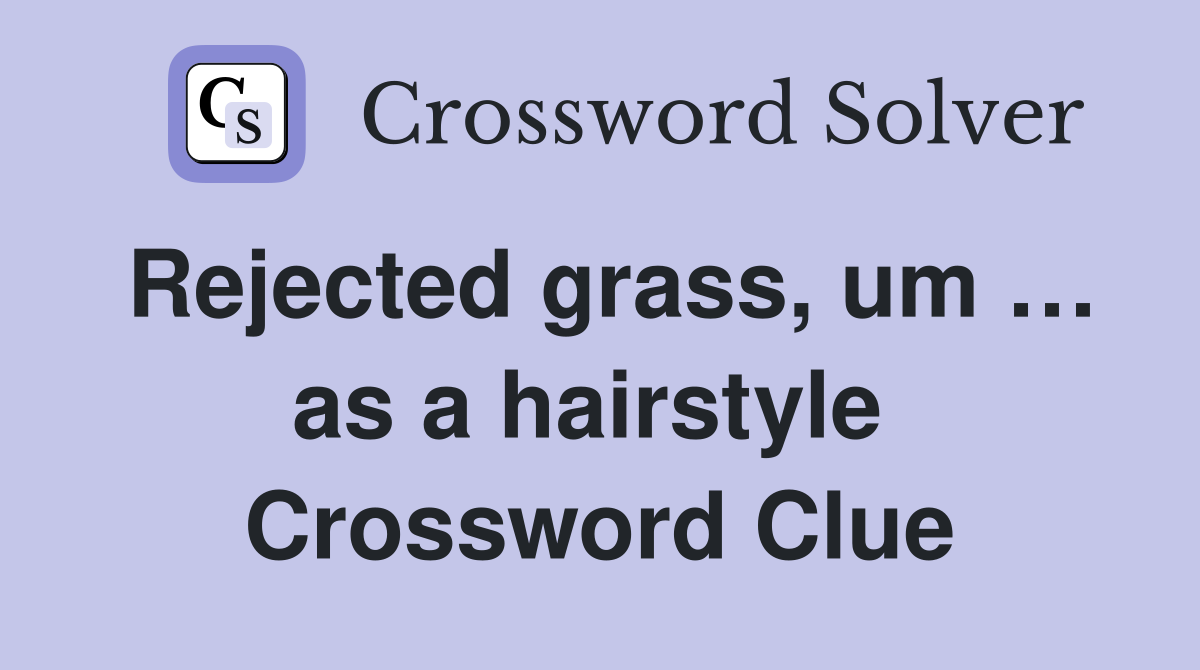 Rejected grass, um … as a hairstyle  Crossword Clue