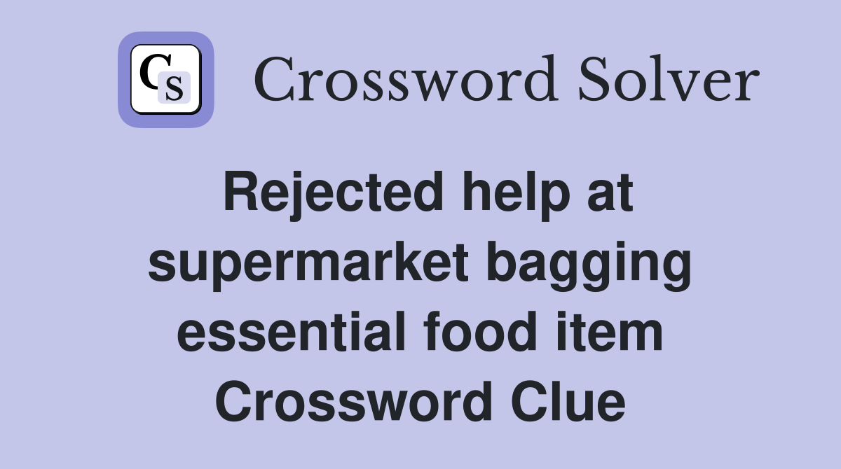 Rejected help at supermarket bagging essential food item Crossword Clue