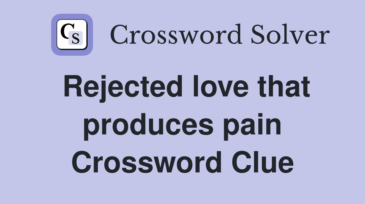 Rejected love that produces pain Crossword Clue