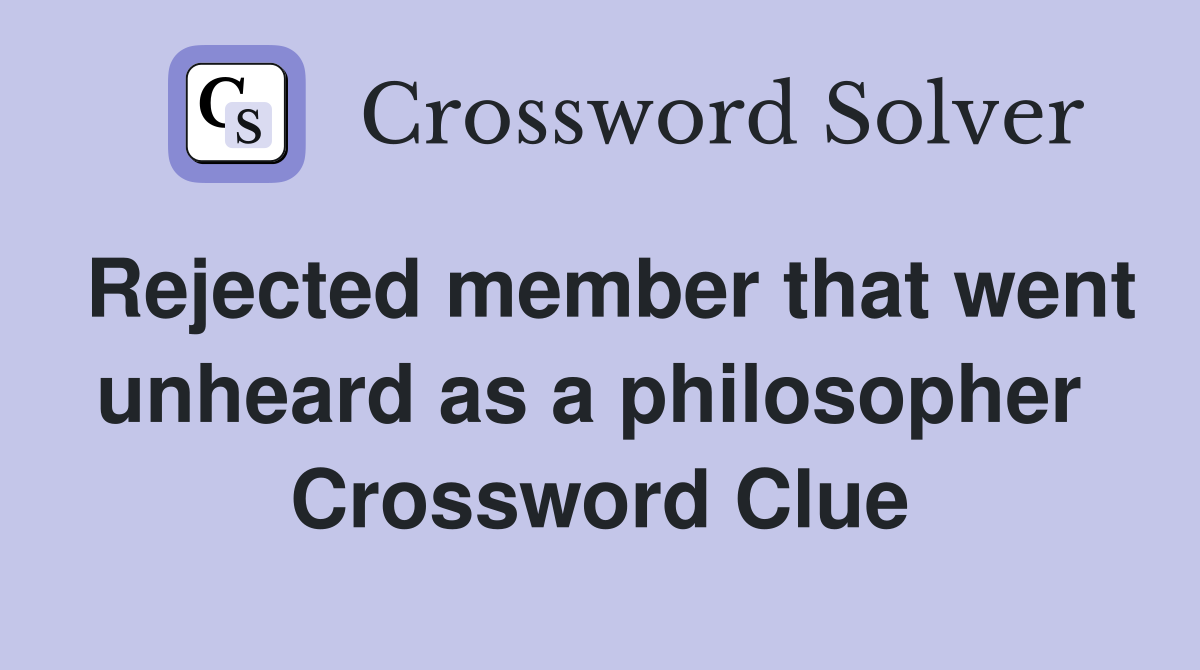 Rejected member that went unheard as a philosopher  Crossword Clue