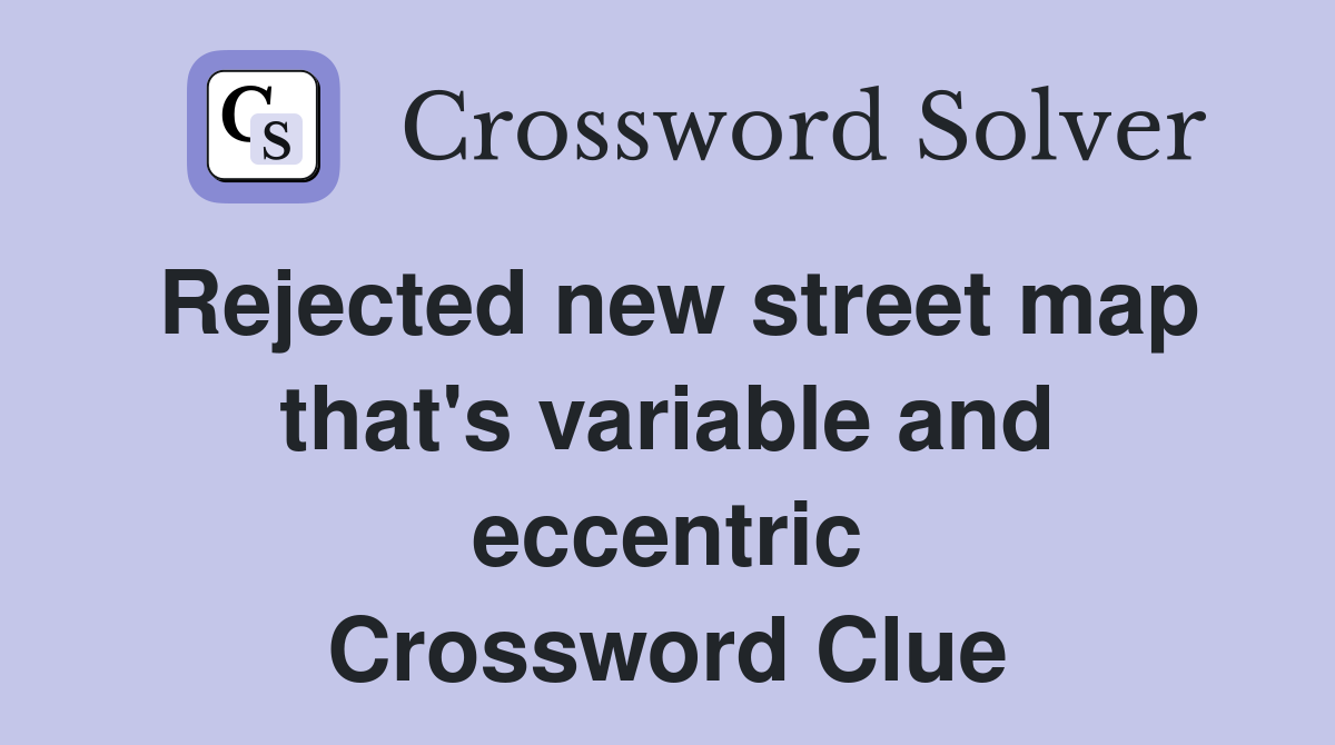 Rejected new street map that's variable and eccentric Crossword Clue