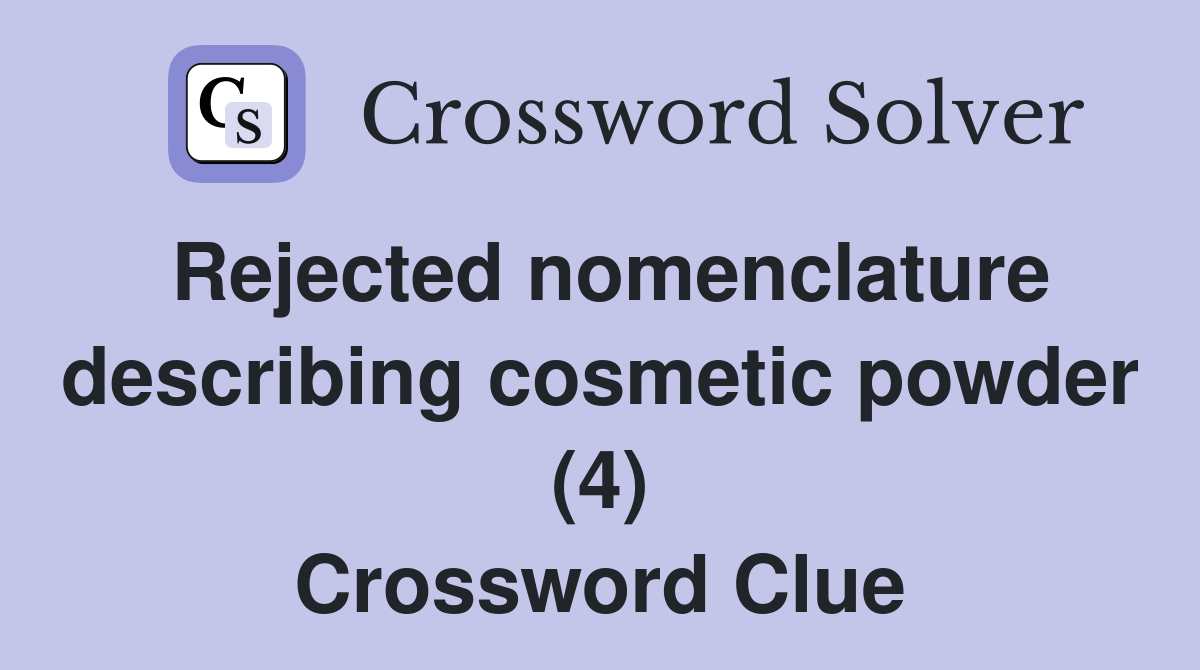 Rejected nomenclature describing cosmetic powder (4) Crossword Clue
