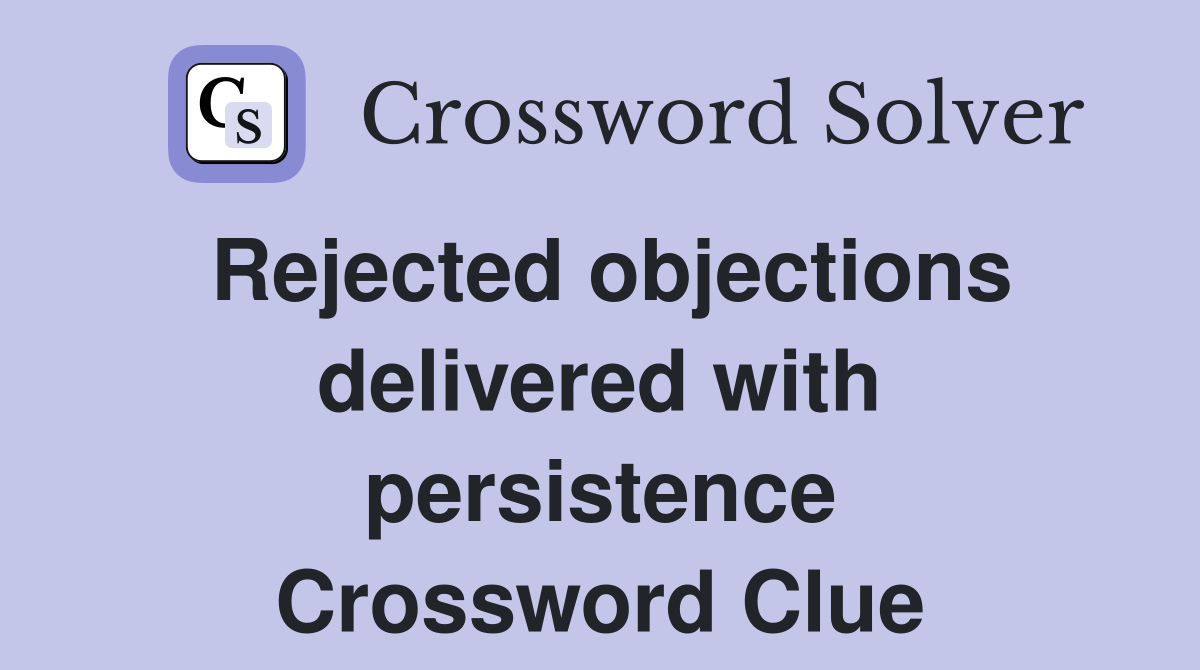 Rejected objections delivered with persistence Crossword Clue