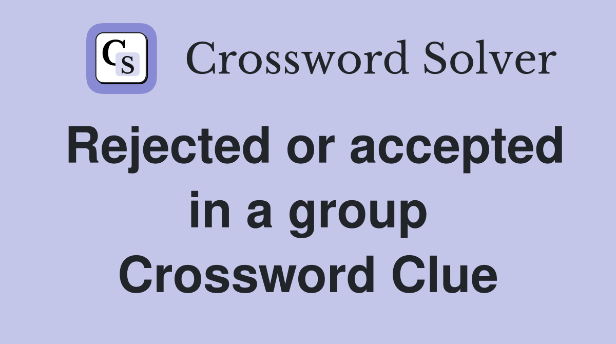 Rejected or accepted in a group Crossword Clue
