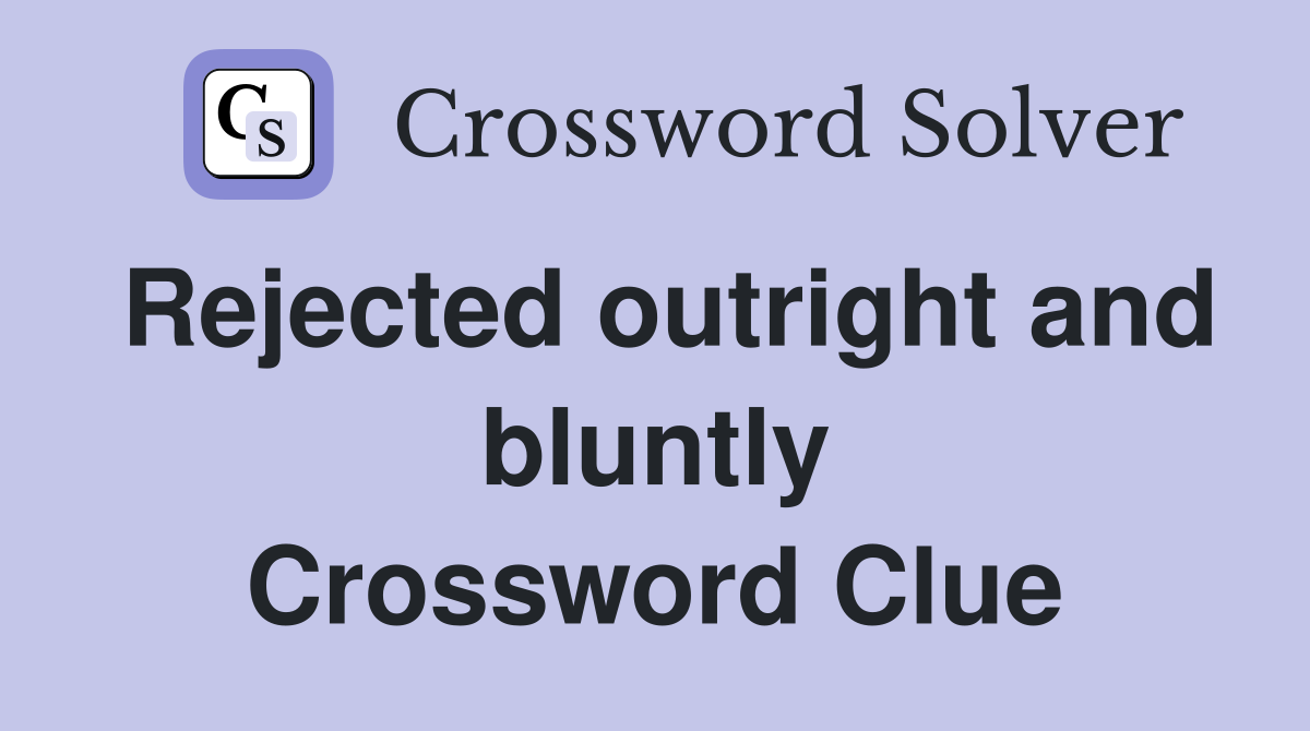 Rejected outright and bluntly Crossword Clue