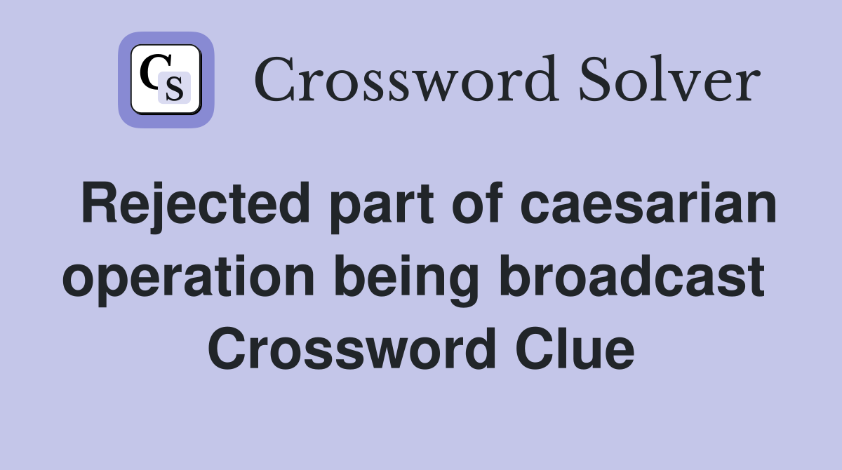 Rejected part of caesarian operation being broadcast  Crossword Clue