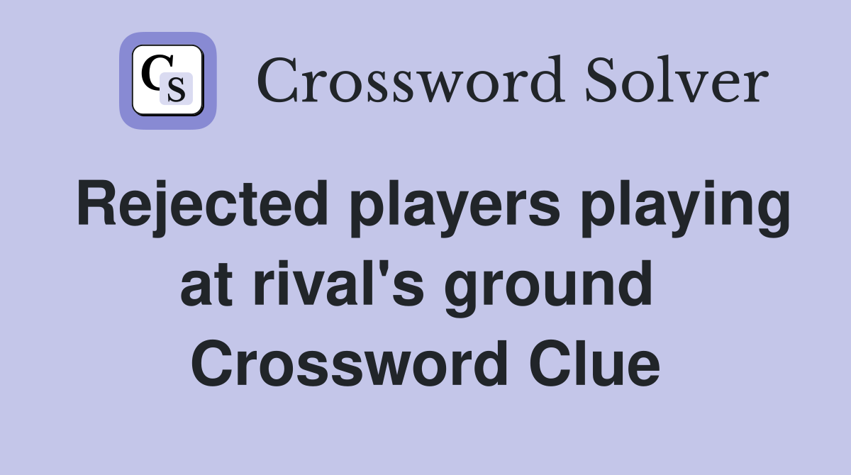Rejected players playing at rival's ground  Crossword Clue