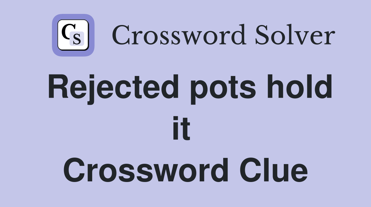 Rejected pots hold it  Crossword Clue