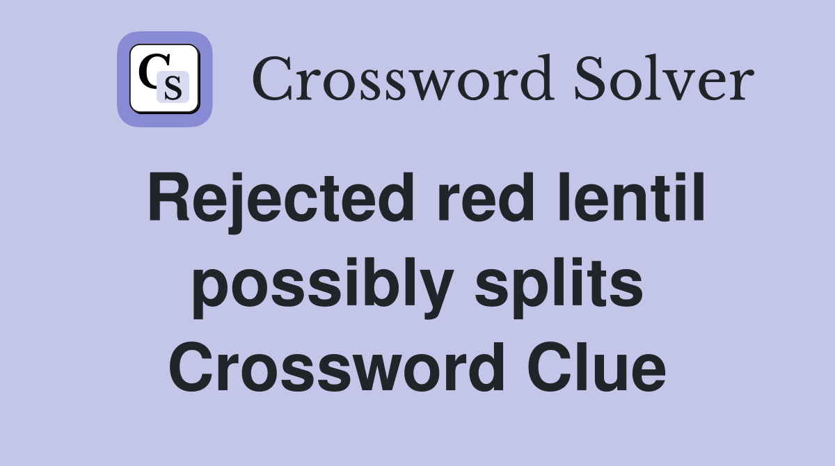 Rejected red lentil possibly splits Crossword Clue