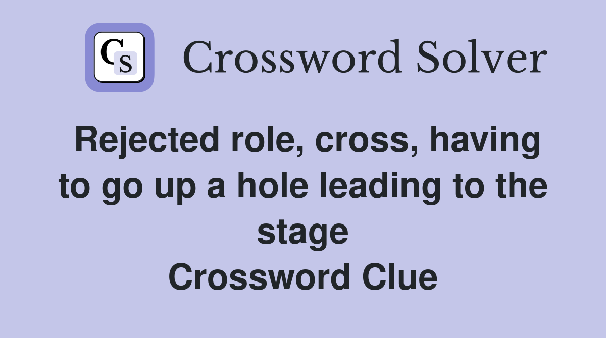 Rejected role, cross, having to go up a hole leading to the stage Crossword Clue