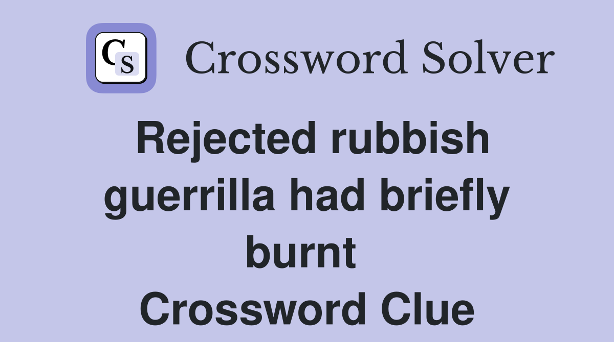 Rejected rubbish guerrilla had briefly burnt  Crossword Clue