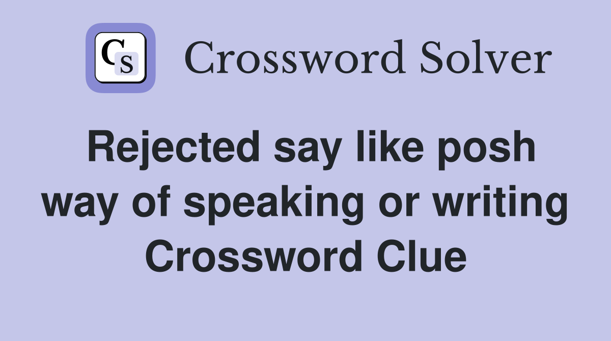 Rejected say like posh way of speaking or writing Crossword Clue