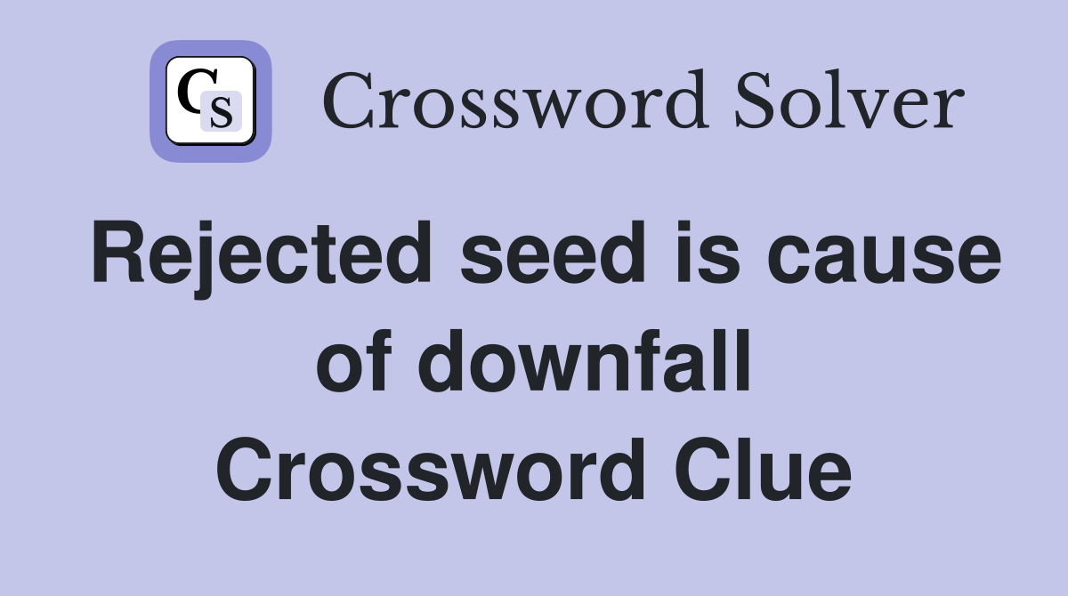 Rejected seed is cause of downfall Crossword Clue