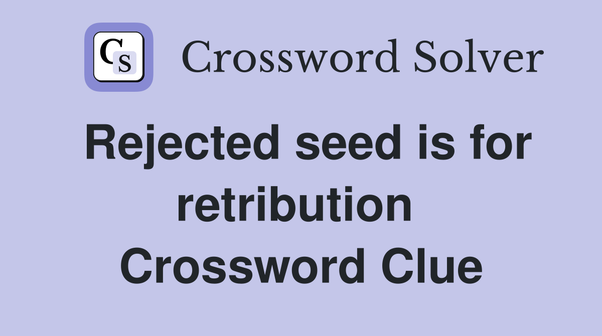 Rejected seed is for retribution  Crossword Clue