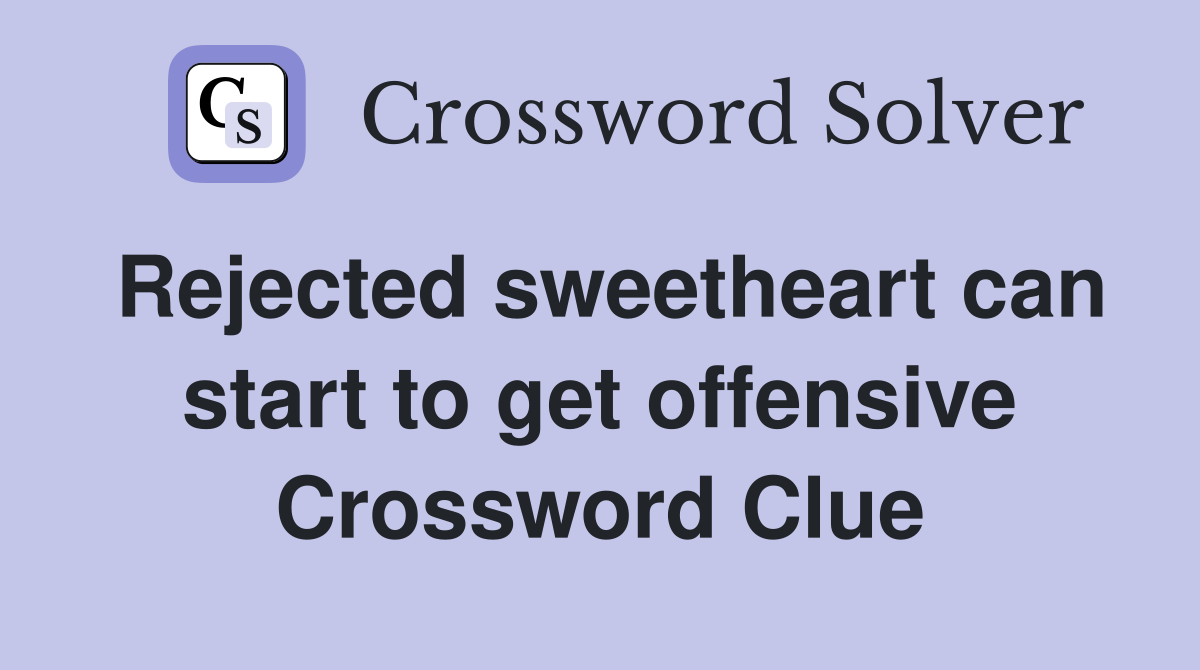 Rejected sweetheart can start to get offensive Crossword Clue