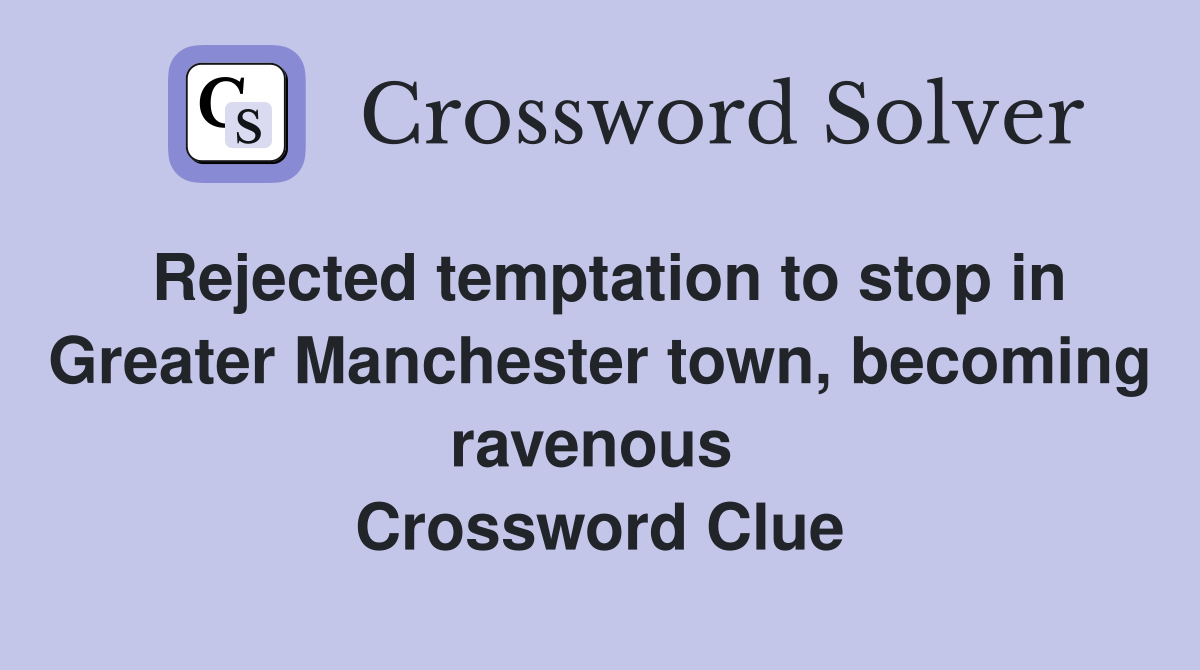 Rejected temptation to stop in Greater Manchester town, becoming ravenous  Crossword Clue