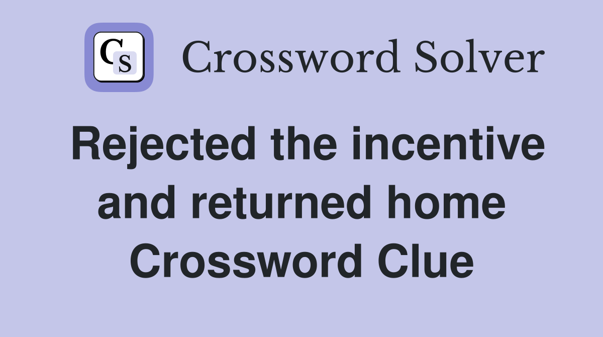 Rejected the incentive and returned home Crossword Clue