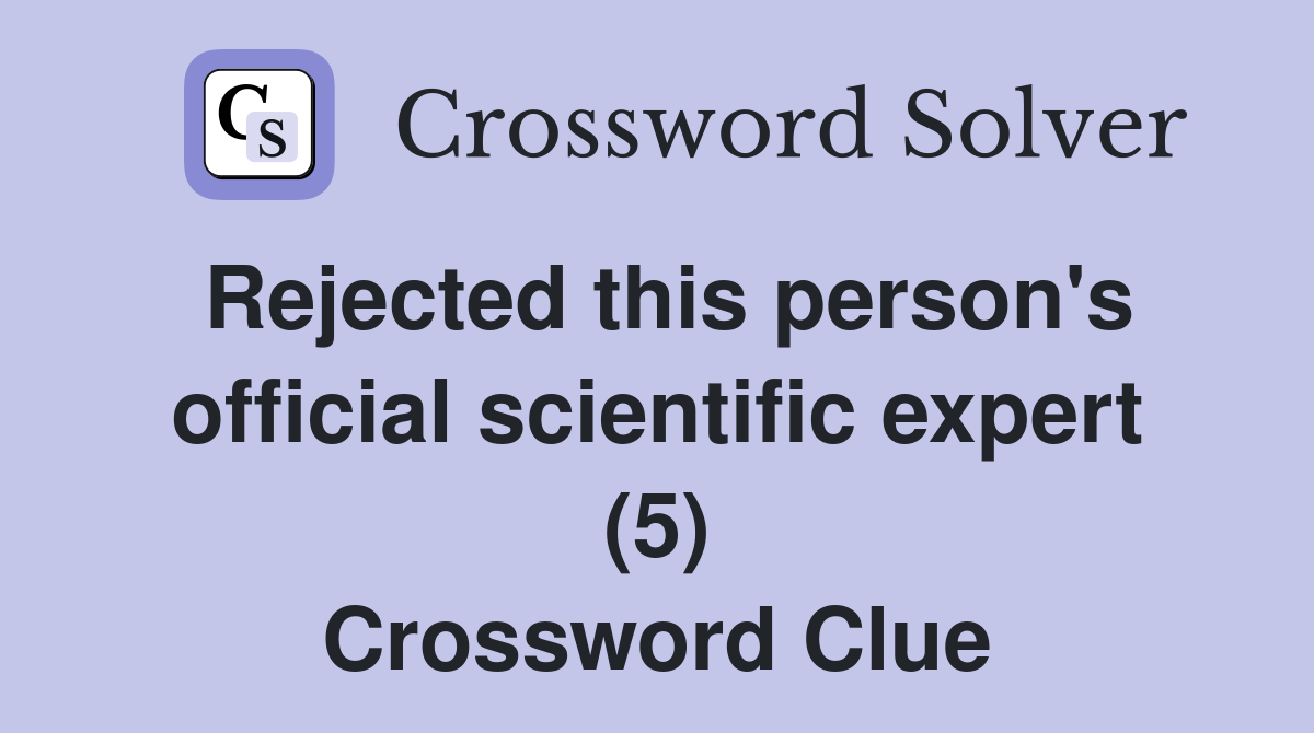 Rejected this person's official scientific expert (5) Crossword Clue