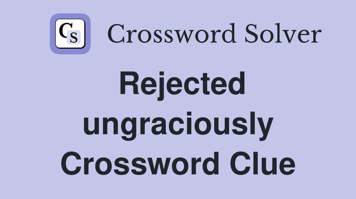 Rejected ungraciously Crossword Clue