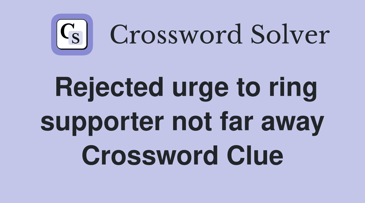 Rejected urge to ring supporter not far away Crossword Clue