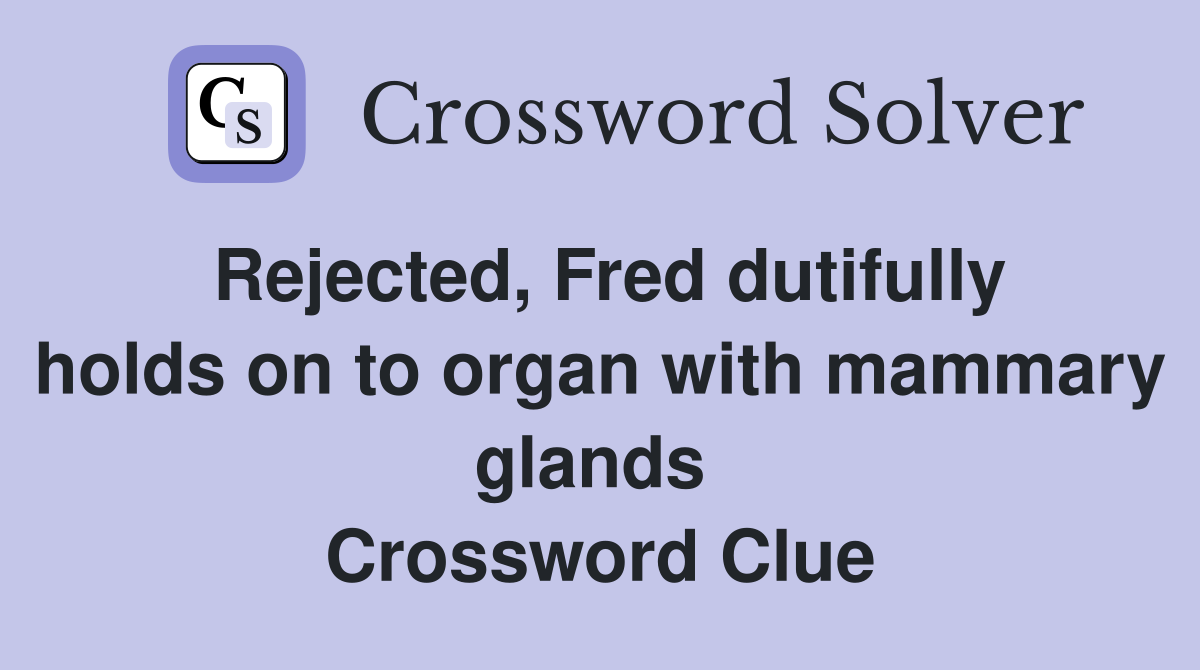 Rejected, Fred dutifully holds on to organ with mammary glands  Crossword Clue