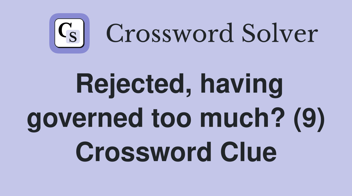 Rejected, having governed too much? (9) Crossword Clue