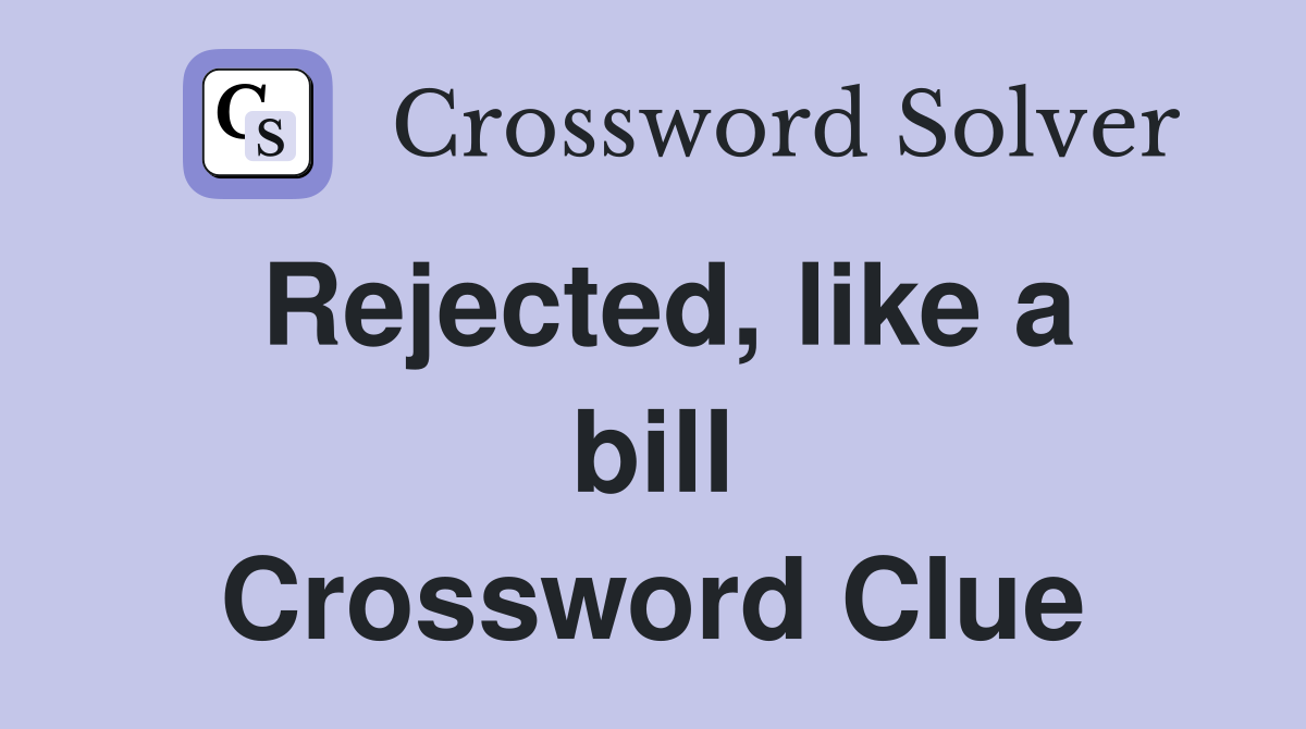 Rejected, like a bill Crossword Clue