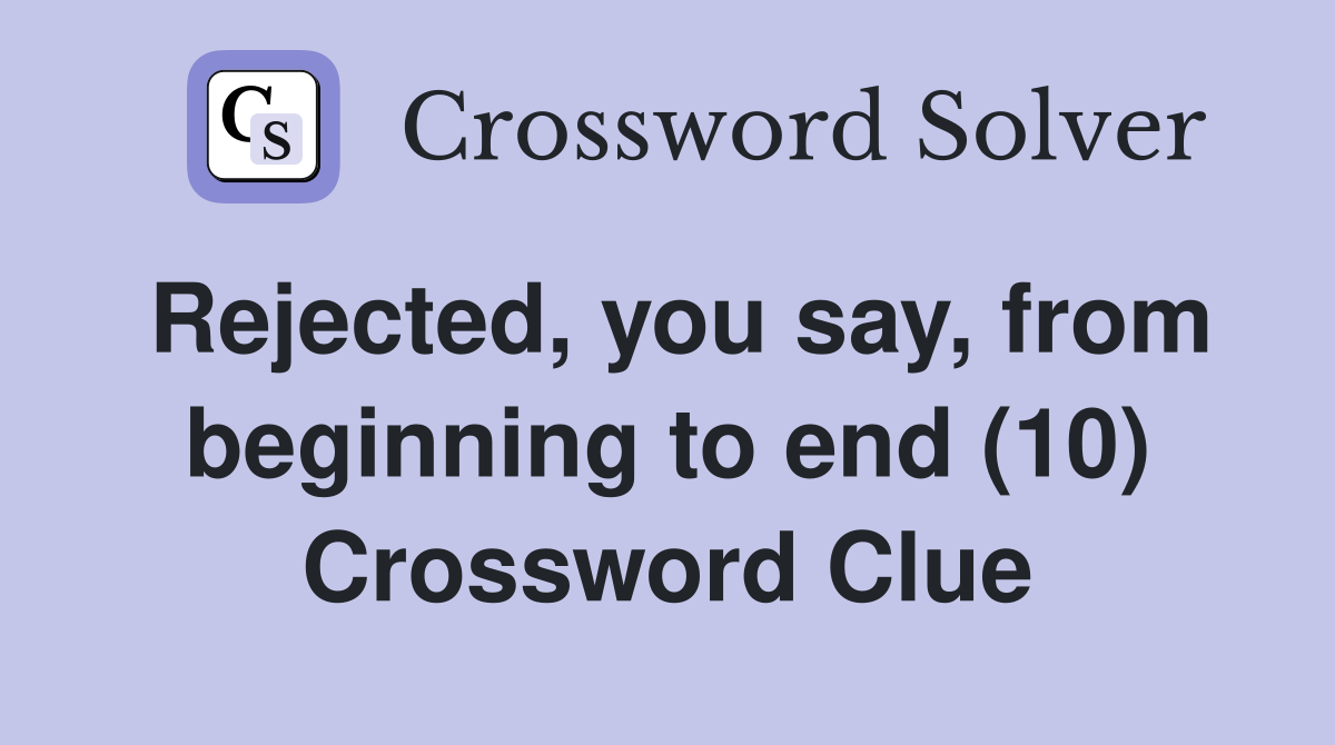 Rejected, you say, from beginning to end (10) Crossword Clue