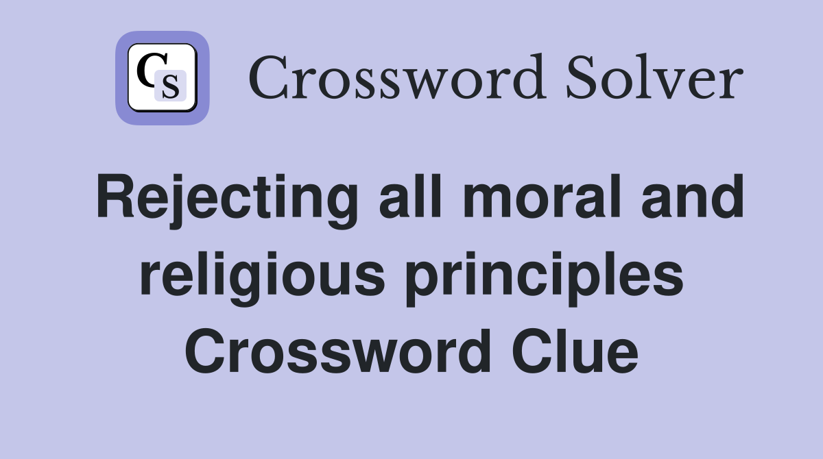 Rejecting all moral and religious principles Crossword Clue