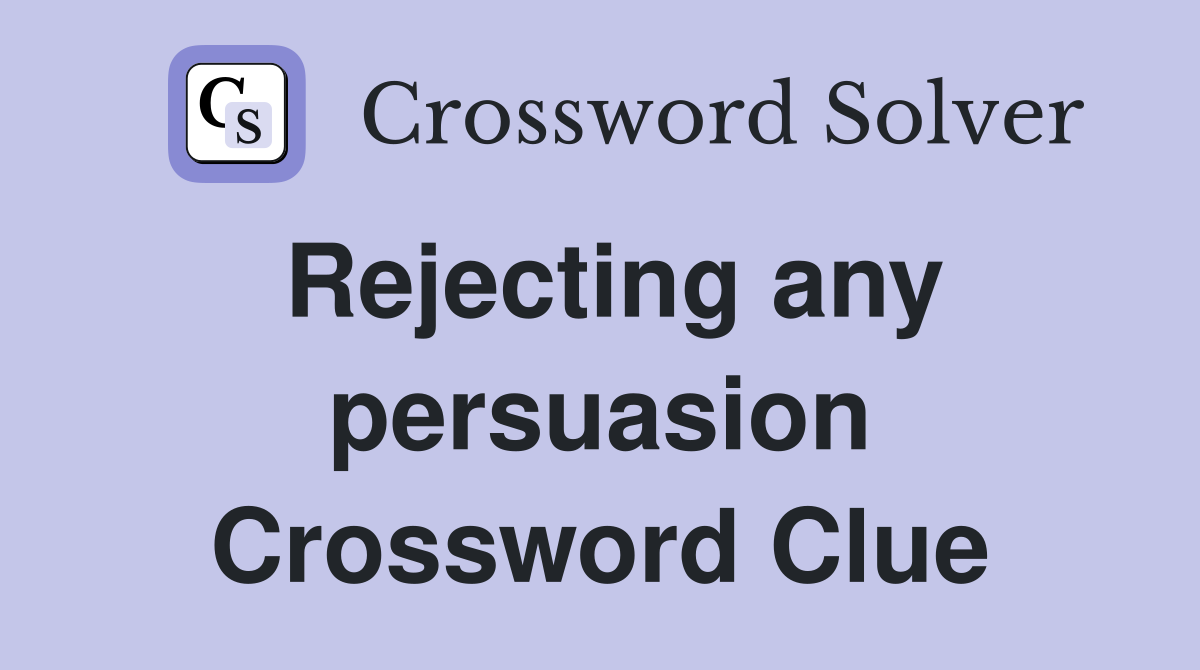 Rejecting any persuasion Crossword Clue