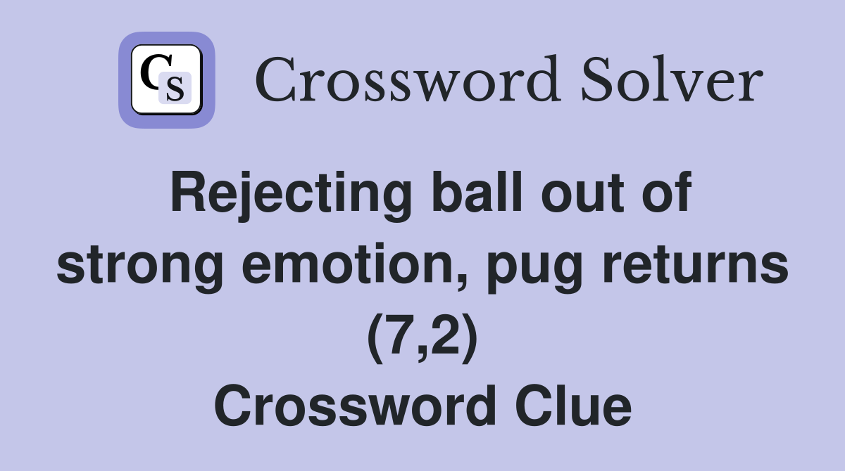 Rejecting ball out of strong emotion, pug returns (7,2) Crossword Clue
