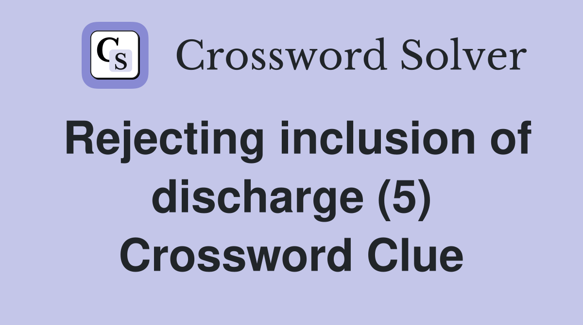 Rejecting inclusion of discharge (5) Crossword Clue