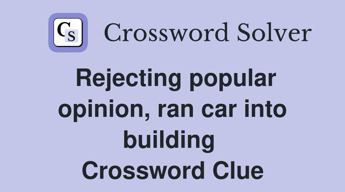 Rejecting popular opinion, ran car into building  Crossword Clue