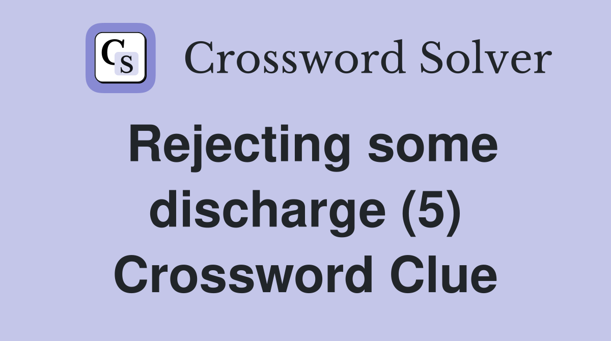 Rejecting some discharge (5) Crossword Clue