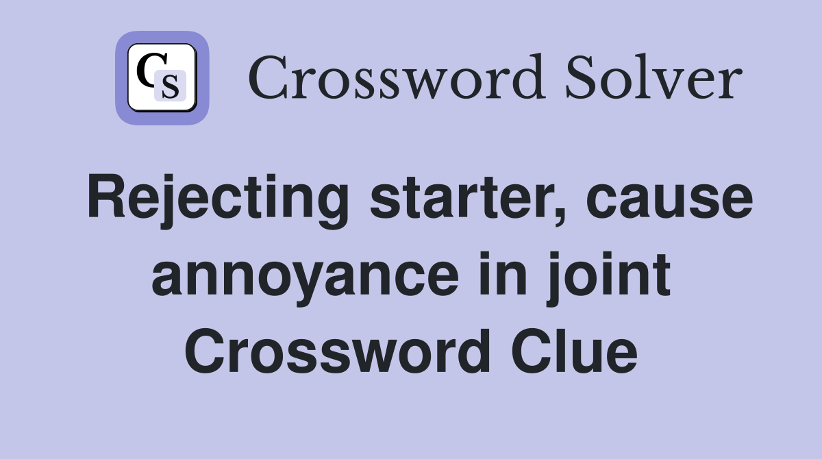 Rejecting starter, cause annoyance in joint Crossword Clue