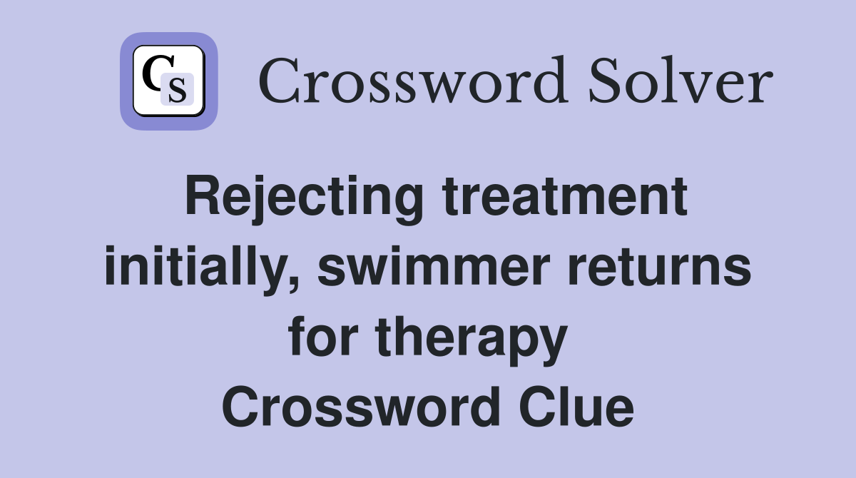 Rejecting treatment initially, swimmer returns for therapy Crossword Clue