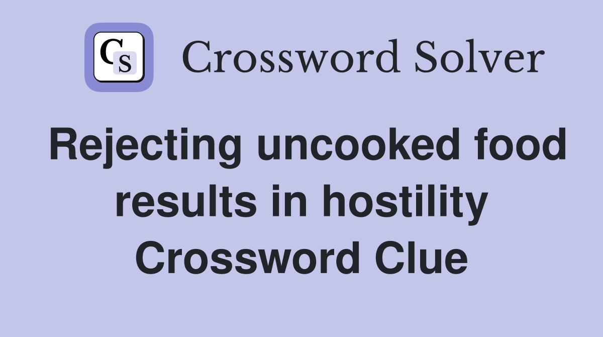 Rejecting uncooked food results in hostility Crossword Clue