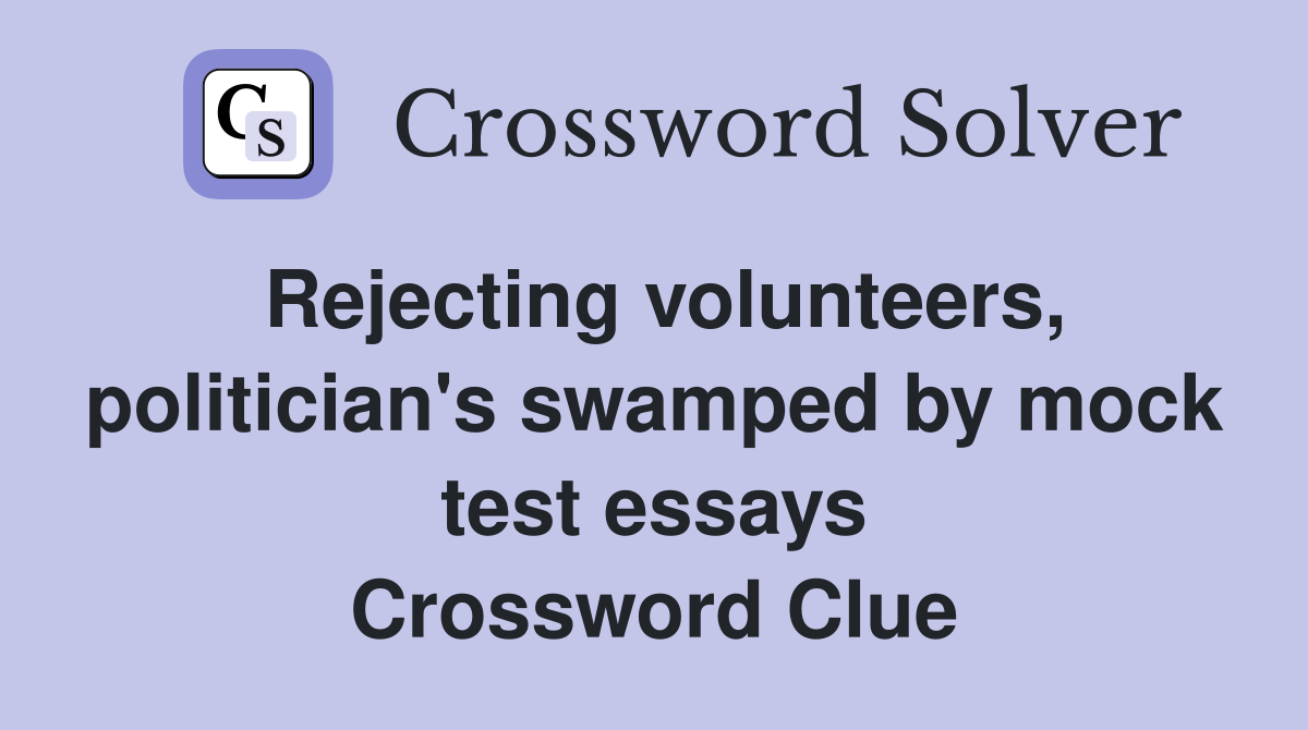 Rejecting volunteers, politician's swamped by mock test essays Crossword Clue