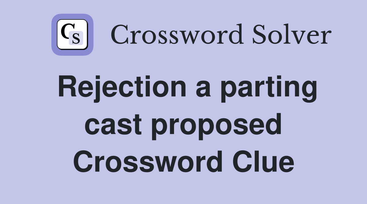 Rejection a parting cast proposed Crossword Clue