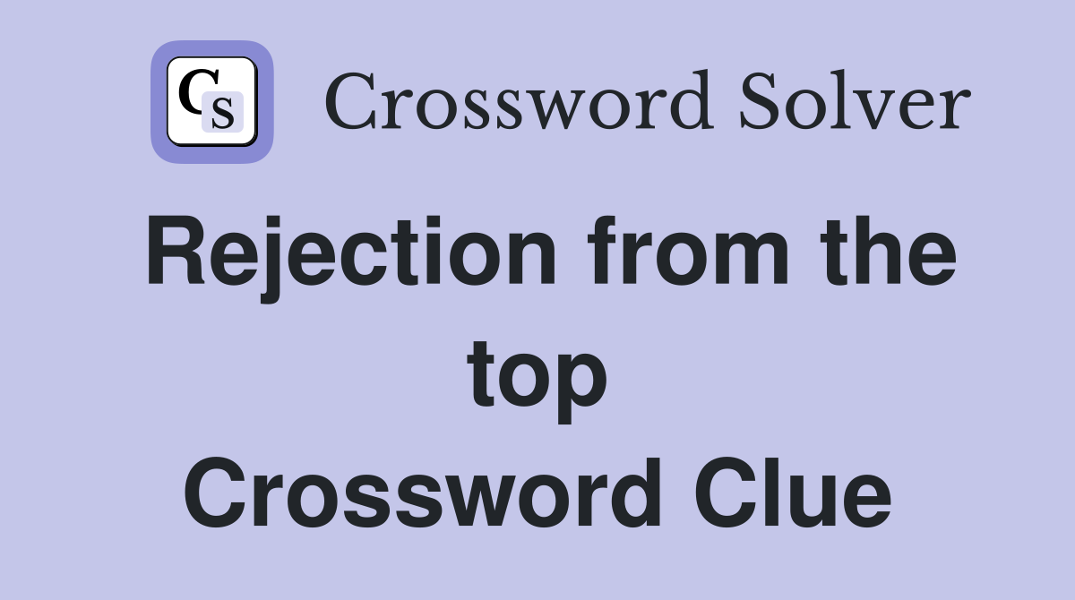 Rejection from the top Crossword Clue