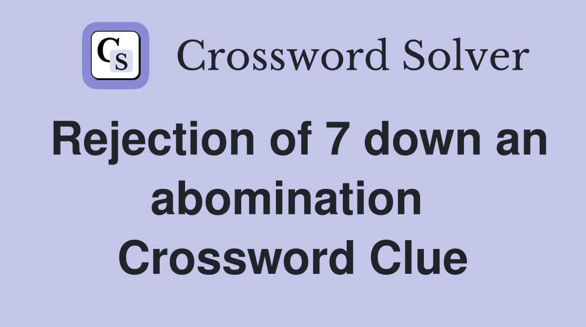 Rejection of 7 down an abomination  Crossword Clue